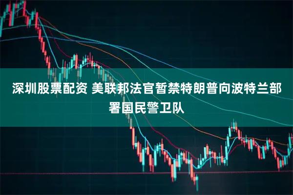 深圳股票配资 美联邦法官暂禁特朗普向波特兰部署国民警卫队