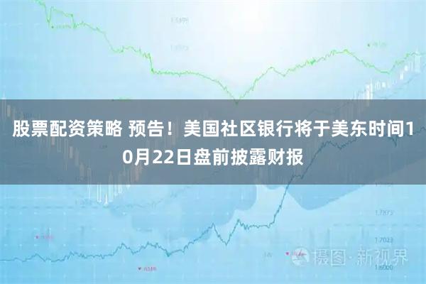 股票配资策略 预告！美国社区银行将于美东时间10月22日盘前披露财报