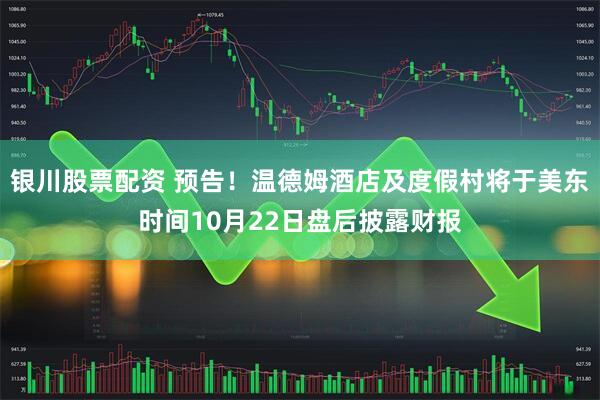 银川股票配资 预告！温德姆酒店及度假村将于美东时间10月22日盘后披露财报