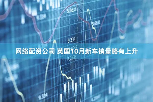 网络配资公司 英国10月新车销量略有上升