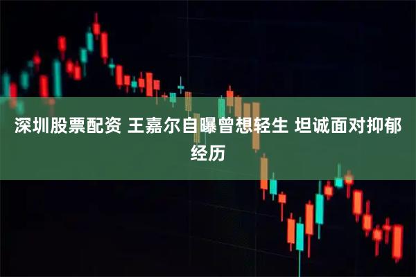 深圳股票配资 王嘉尔自曝曾想轻生 坦诚面对抑郁经历