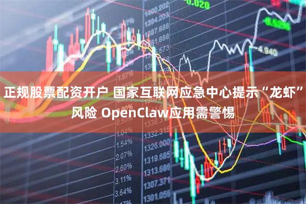 正规股票配资开户 国家互联网应急中心提示“龙虾”风险 OpenClaw应用需警惕