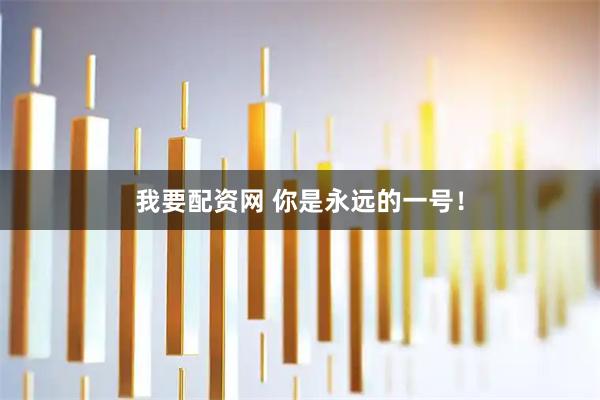 我要配资网 你是永远的一号！