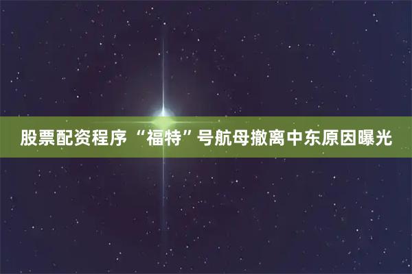 股票配资程序 “福特”号航母撤离中东原因曝光