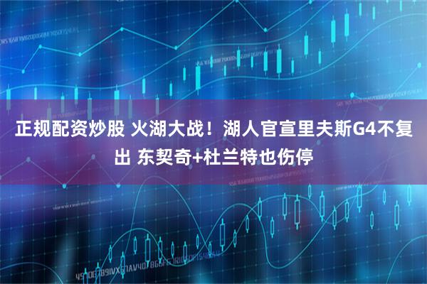 正规配资炒股 火湖大战！湖人官宣里夫斯G4不复出 东契奇+杜兰特也伤停