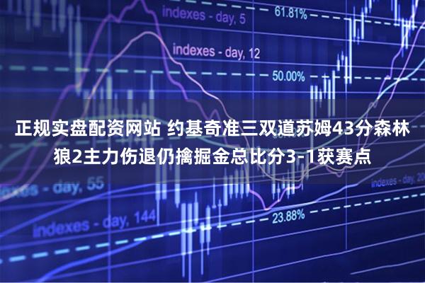 正规实盘配资网站 约基奇准三双道苏姆43分森林狼2主力伤退仍擒掘金总比分3-1获赛点