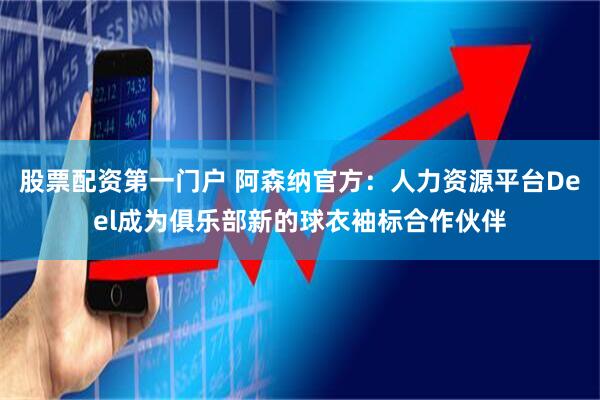 股票配资第一门户 阿森纳官方:人力资源平台Deel成为俱乐部新的球衣袖标合作伙伴