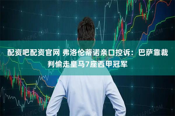 配资吧配资官网 弗洛伦蒂诺亲口控诉：巴萨靠裁判偷走皇马7座西甲冠军
