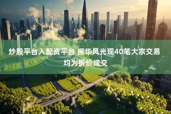 炒股平台入配资平台 振华风光现40笔大宗交易 均为折价成交